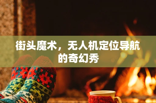 街头魔术，无人机定位导航的奇幻秀