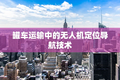 罐车运输中的无人机定位导航技术