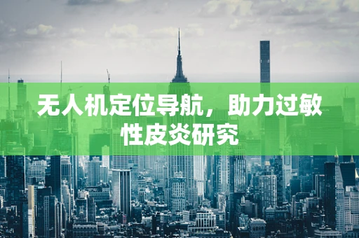 无人机定位导航，助力过敏性皮炎研究