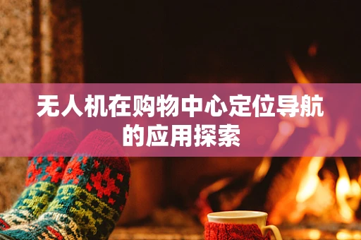 无人机在购物中心定位导航的应用探索