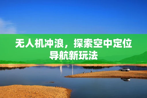 无人机冲浪，探索空中定位导航新玩法