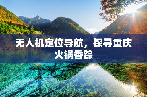 无人机定位导航，探寻重庆火锅香踪