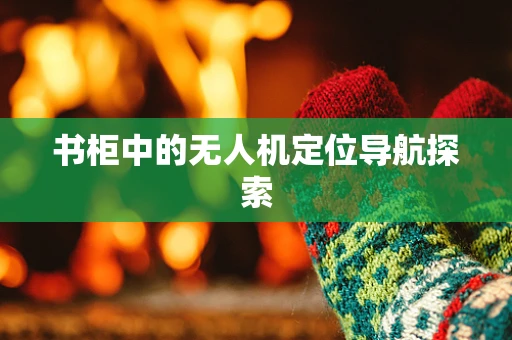 书柜中的无人机定位导航探索