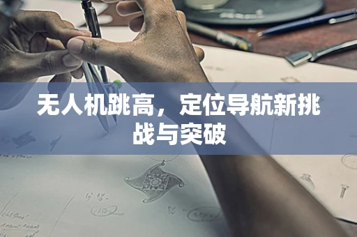 无人机跳高，定位导航新挑战与突破