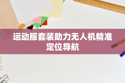运动服套装助力无人机精准定位导航