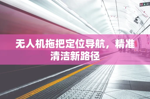 无人机拖把定位导航，精准清洁新路径