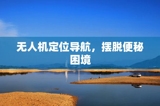 无人机定位导航，摆脱便秘困境