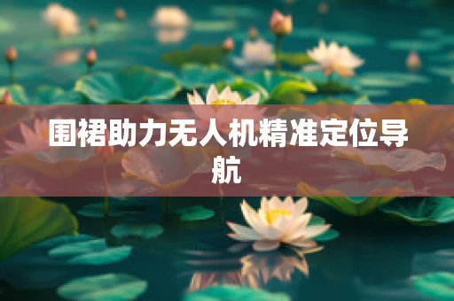 围裙助力无人机精准定位导航