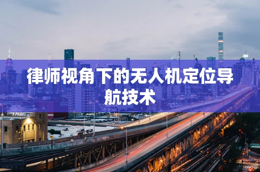 律师视角下的无人机定位导航技术