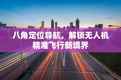 八角定位导航，解锁无人机精准飞行新境界