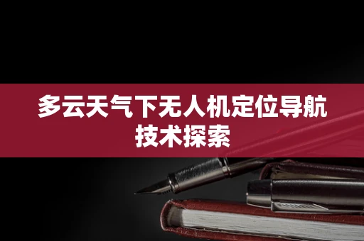 多云天气下无人机定位导航技术探索