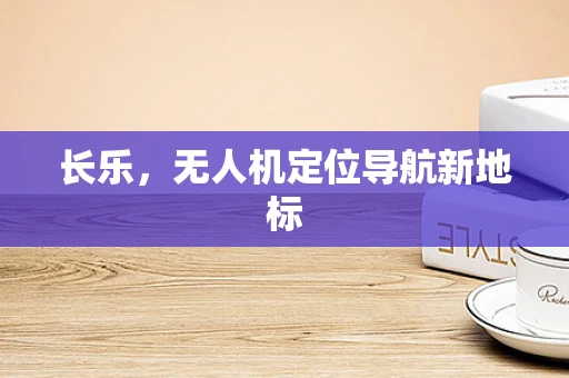 长乐，无人机定位导航新地标