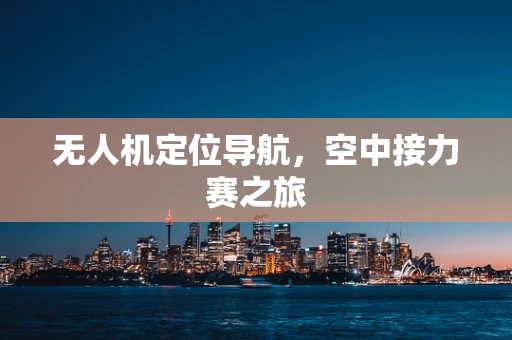 无人机定位导航，空中接力赛之旅