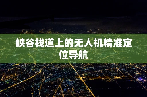峡谷栈道上的无人机精准定位导航