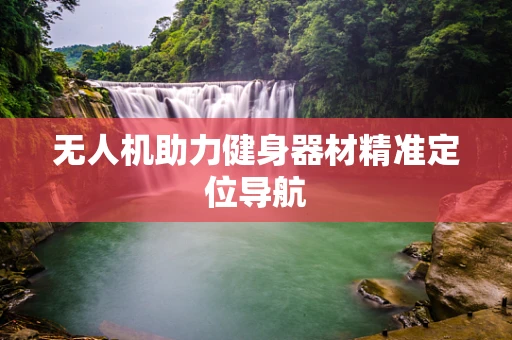 无人机助力健身器材精准定位导航