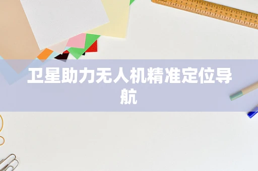 卫星助力无人机精准定位导航