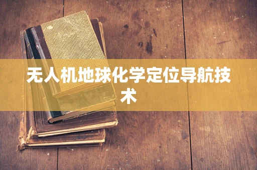 无人机地球化学定位导航技术