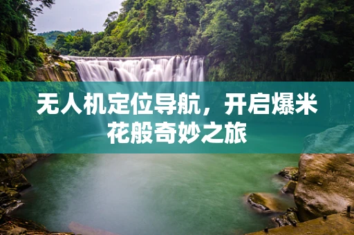 无人机定位导航，开启爆米花般奇妙之旅