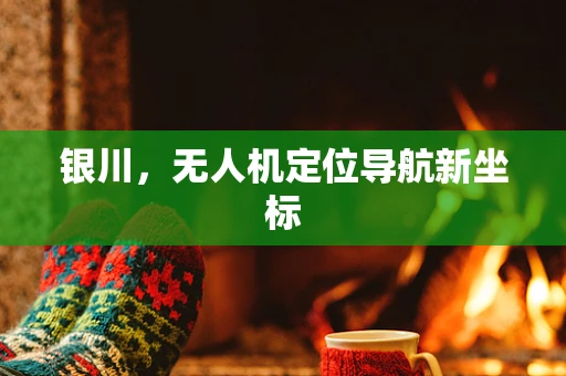 银川，无人机定位导航新坐标