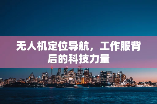无人机定位导航，工作服背后的科技力量
