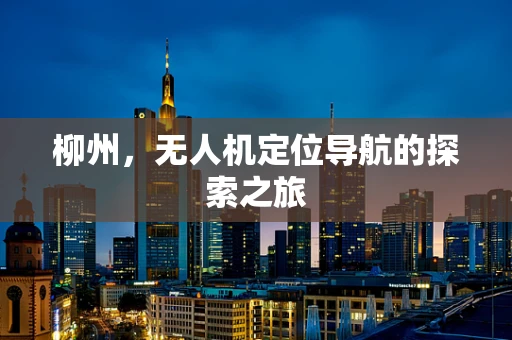 柳州，无人机定位导航的探索之旅