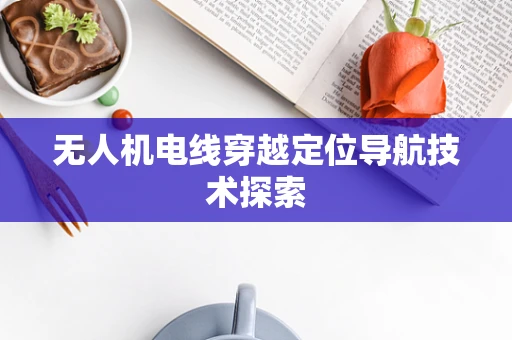 无人机电线穿越定位导航技术探索