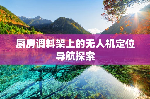 厨房调料架上的无人机定位导航探索