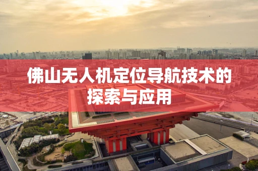 佛山无人机定位导航技术的探索与应用
