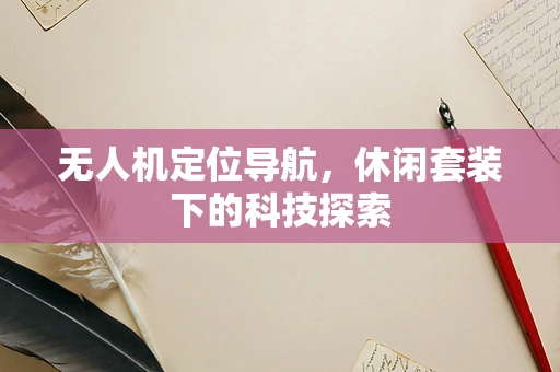 无人机定位导航，休闲套装下的科技探索