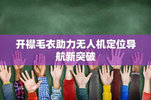 开襟毛衣助力无人机定位导航新突破