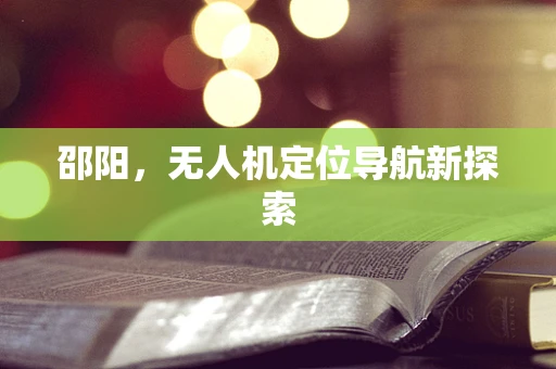 邵阳，无人机定位导航新探索