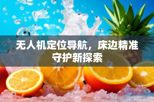 无人机定位导航，床边精准守护新探索