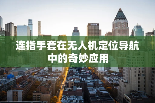 连指手套在无人机定位导航中的奇妙应用