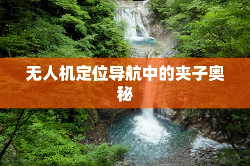 无人机定位导航中的夹子奥秘