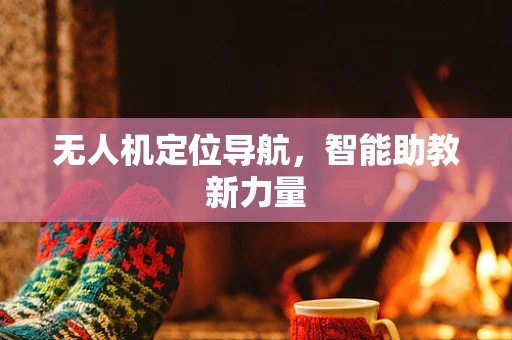无人机定位导航，智能助教新力量