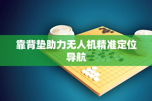 靠背垫助力无人机精准定位导航