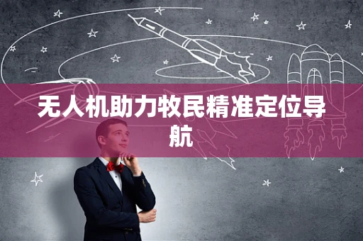 无人机助力牧民精准定位导航