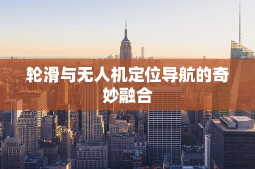 轮滑与无人机定位导航的奇妙融合