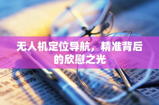 无人机定位导航，精准背后的欣慰之光