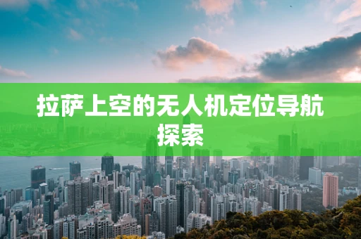 拉萨上空的无人机定位导航探索