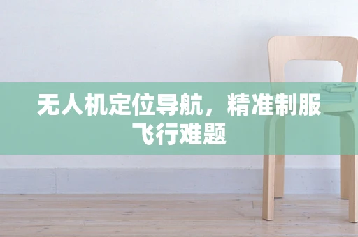 无人机定位导航，精准制服飞行难题