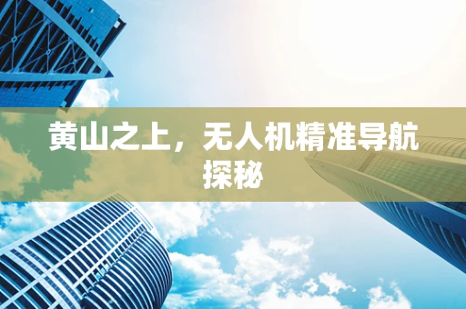 黄山之上，无人机精准导航探秘