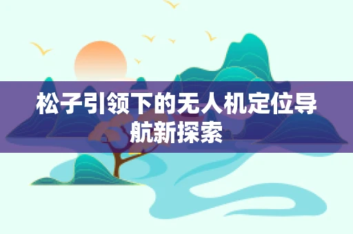 松子引领下的无人机定位导航新探索