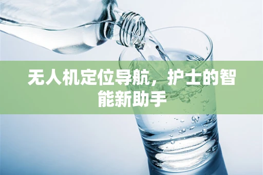 无人机定位导航，护士的智能新助手