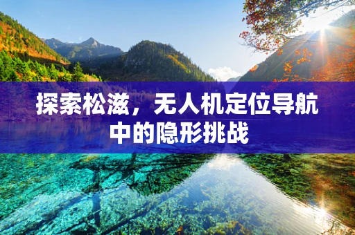 探索松滋，无人机定位导航中的隐形挑战