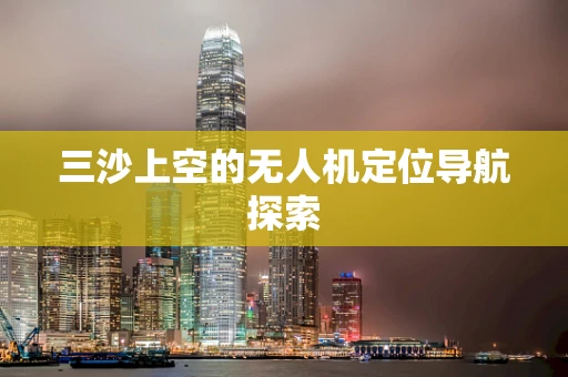 三沙上空的无人机定位导航探索