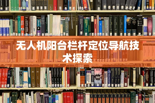 无人机阳台栏杆定位导航技术探索
