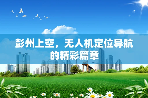 彭州上空，无人机定位导航的精彩篇章