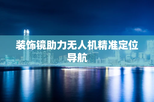 装饰镜助力无人机精准定位导航