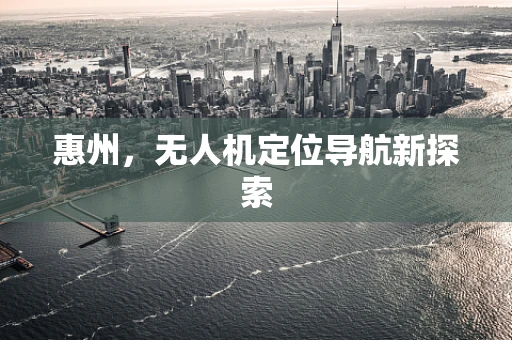 惠州，无人机定位导航新探索